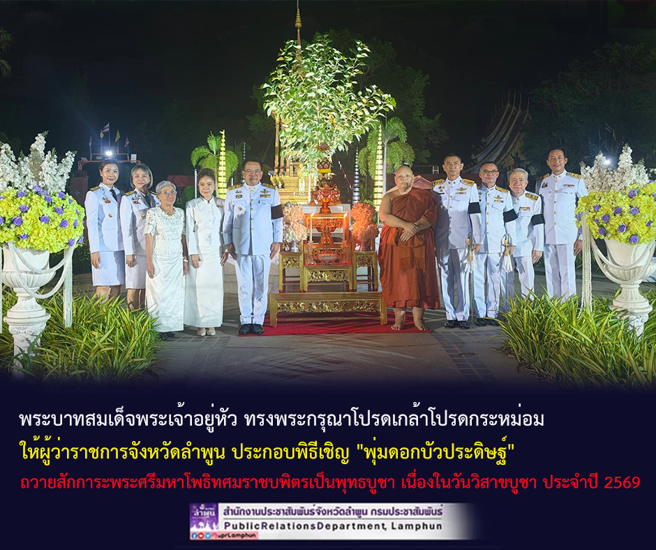 จังหวัดลำพูน ประกอบพิธีเชิญ "พุ่มดอกบัวประดิษฐ์" ถวายสักการะพระศรีมหาโพธิทศมราชบพิตรเป็นพุทธบูชา เนื่องในวันวิสาขบูชา ประจำปี 2569