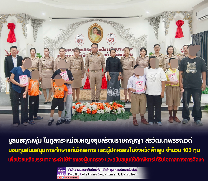 มูลนิธิคุณพุ่ม ในทูลกระหม่อมหญิงอุบลรัตนราชกัญญา สิริวัฒนาพรรณวดี มอบทุนสนับสนุนการศึกษาแก่เด็กพิการ และผู้ปกครองในจังหวัดลำพูน จำนวน 103 ทุน